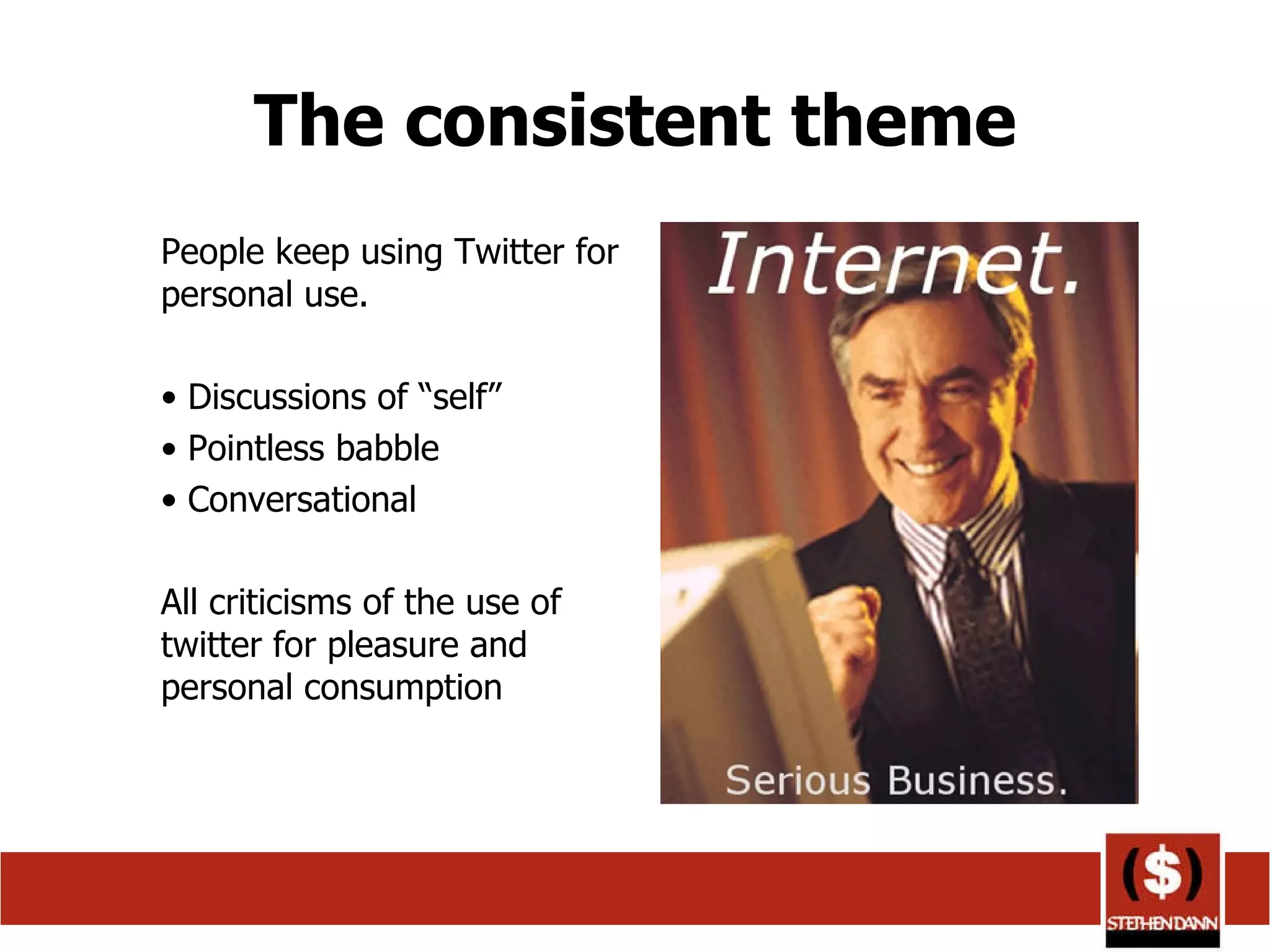 The consistent theme People keep using Twitter for personal use. Discussions of “self” Pointless babble  Conversational All criticisms of the use of twitter for pleasure and personal consumption 