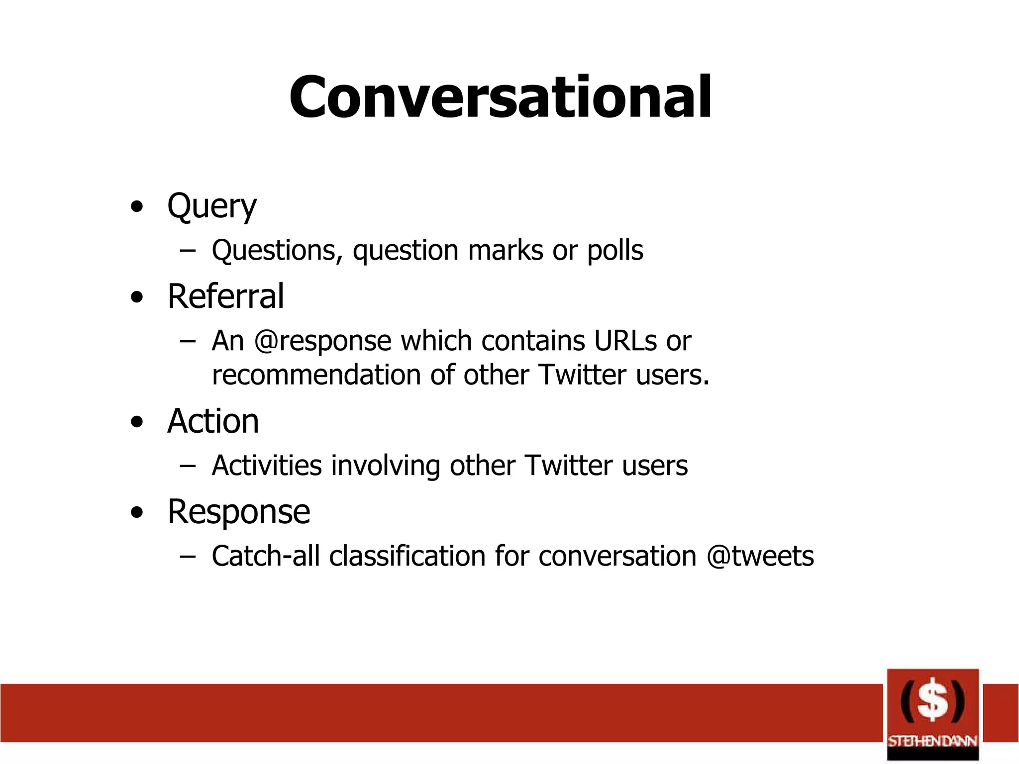 Conversational  Query Questions, question marks or polls  Referral An @response which contains URLs or recommendation of other Twitter users.  Action Activities involving other Twitter users  Response Catch-all classification for conversation @tweets  