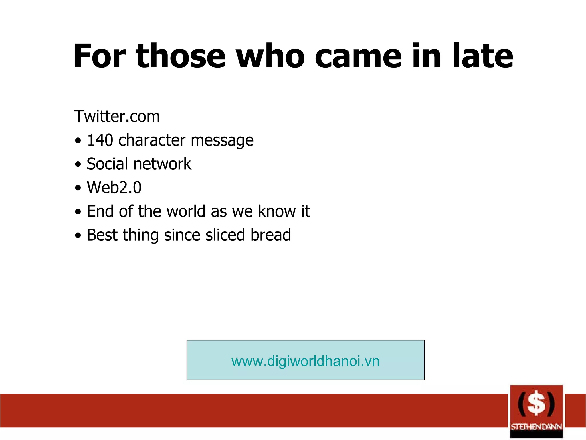 For those who came in late Twitter.com 140 character message Social network Web2.0 End of the world as we know it Best thing since sliced bread www.digiworldhanoi.vn 