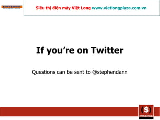 If you’re on Twitter Questions can be sent to @stephendann Siêu thị điện máy Việt Long  www.vietlongplaza.com.vn   