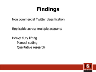Findings Non commercial Twitter classification Replicable across multiple accounts Heavy duty lifting Manual coding Qualitative research 