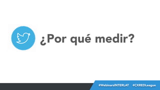 ¿Por qué medir?

#FormaciónEBusiness
#WebinarsINTERLAT  #CXREDLeague

 