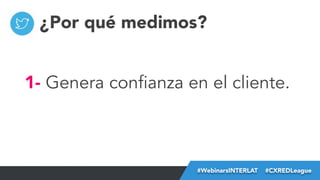 ¿Por qué medimos?
1- Genera confianza en el cliente.

#FormaciónEBusiness
#WebinarsINTERLAT  #CXREDLeague

 