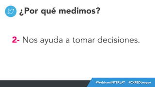 ¿Por qué medimos?
2- Nos ayuda a tomar decisiones.

#FormaciónEBusiness
#WebinarsINTERLAT  #CXREDLeague

 