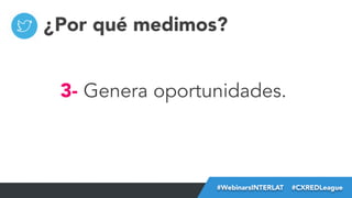 ¿Por qué medimos?
3- Genera oportunidades.

#FormaciónEBusiness
#WebinarsINTERLAT  #CXREDLeague

 