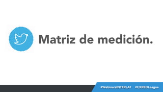 Matriz de medición.

#FormaciónEBusiness
#WebinarsINTERLAT  #CXREDLeague

 
