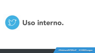 Uso interno.

#FormaciónEBusiness
#WebinarsINTERLAT  #CXREDLeague

 
