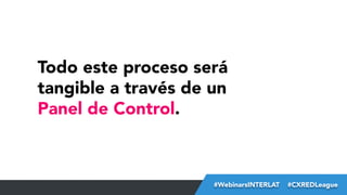 Todo este proceso será
tangible a través de un
Panel de Control.

#FormaciónEBusiness
#WebinarsINTERLAT  #CXREDLeague

 
