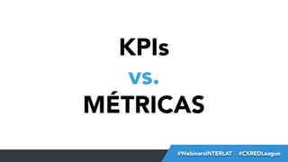 KPIs
vs.
MÉTRICAS
#FormaciónEBusiness
#WebinarsINTERLAT  #CXREDLeague

 