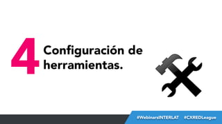 4

Conﬁguración de
herramientas.

#FormaciónEBusiness
#WebinarsINTERLAT  #CXREDLeague

 