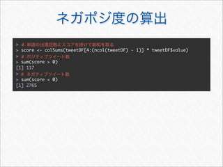 > #
> score <- colSums(tweetDF[4:(ncol(tweetDF) - 1)] * tweetDF$value)
> #
> sum(score > 0)
[1] 117
> #
> sum(score < 0)
[1] 2765
 