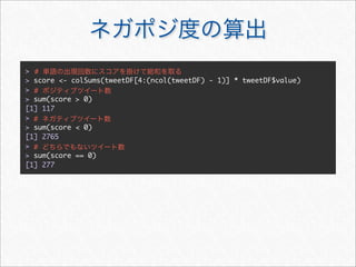 > #
> score <- colSums(tweetDF[4:(ncol(tweetDF) - 1)] * tweetDF$value)
> #
> sum(score > 0)
[1] 117
> #
> sum(score < 0)
[1] 2765
> #
> sum(score == 0)
[1] 277
 