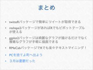 • twitteR
• reshape2       R


• ggplot2


• RMeCab     R

• PC
•
 