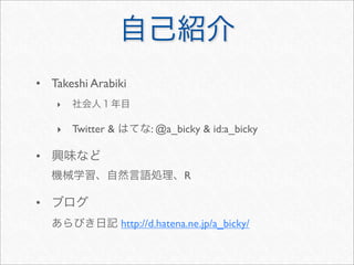 • Takeshi Arabiki
    ‣

    ‣ Twitter &          : @a_bicky & id:a_bicky

•
                                R

•
                  http://d.hatena.ne.jp/a_bicky/
 