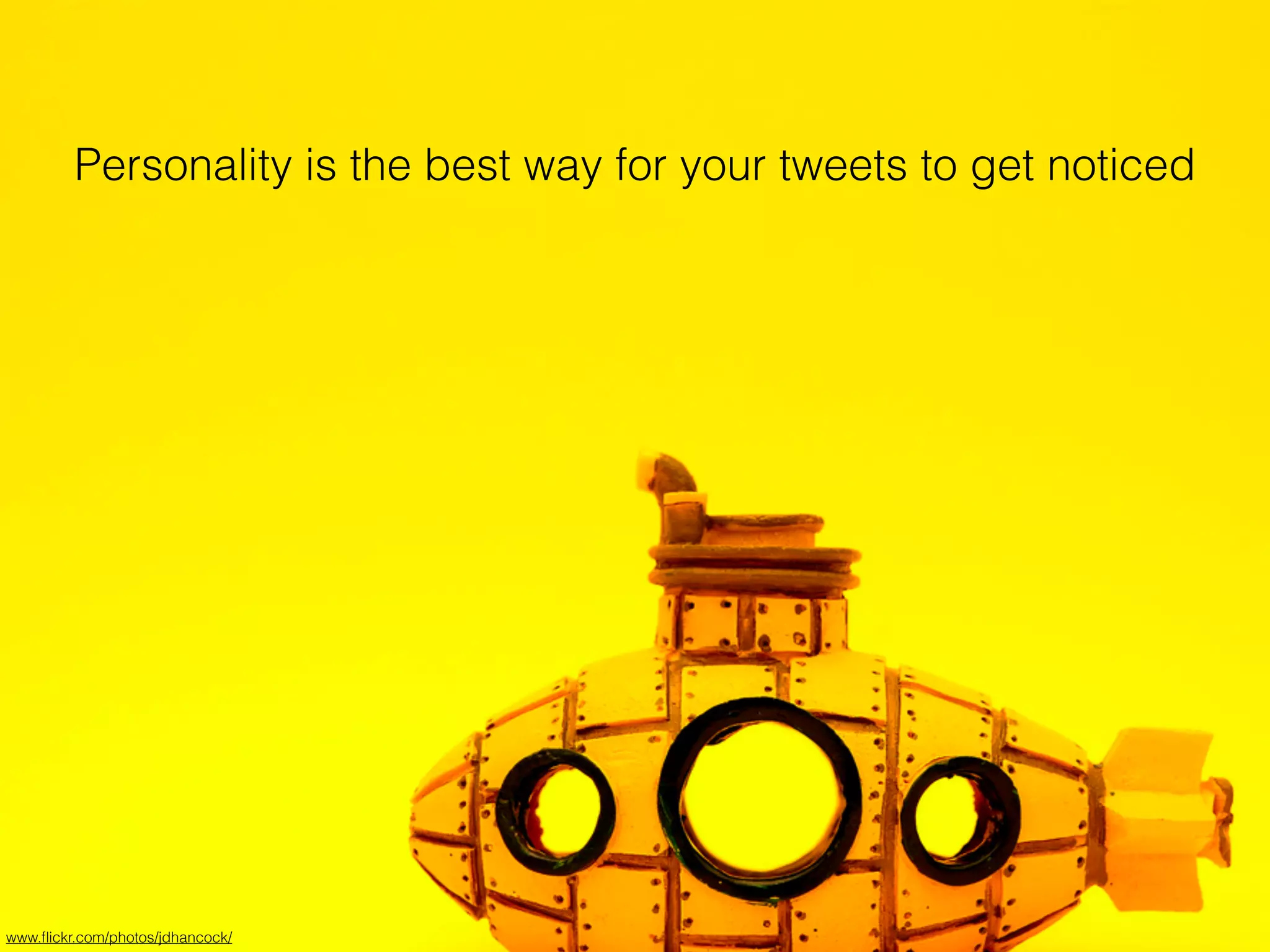 Personality makes your
content stand out
Personality is the best way for your tweets to get noticed
www.ﬂickr.com/photos/jdhancock/
 