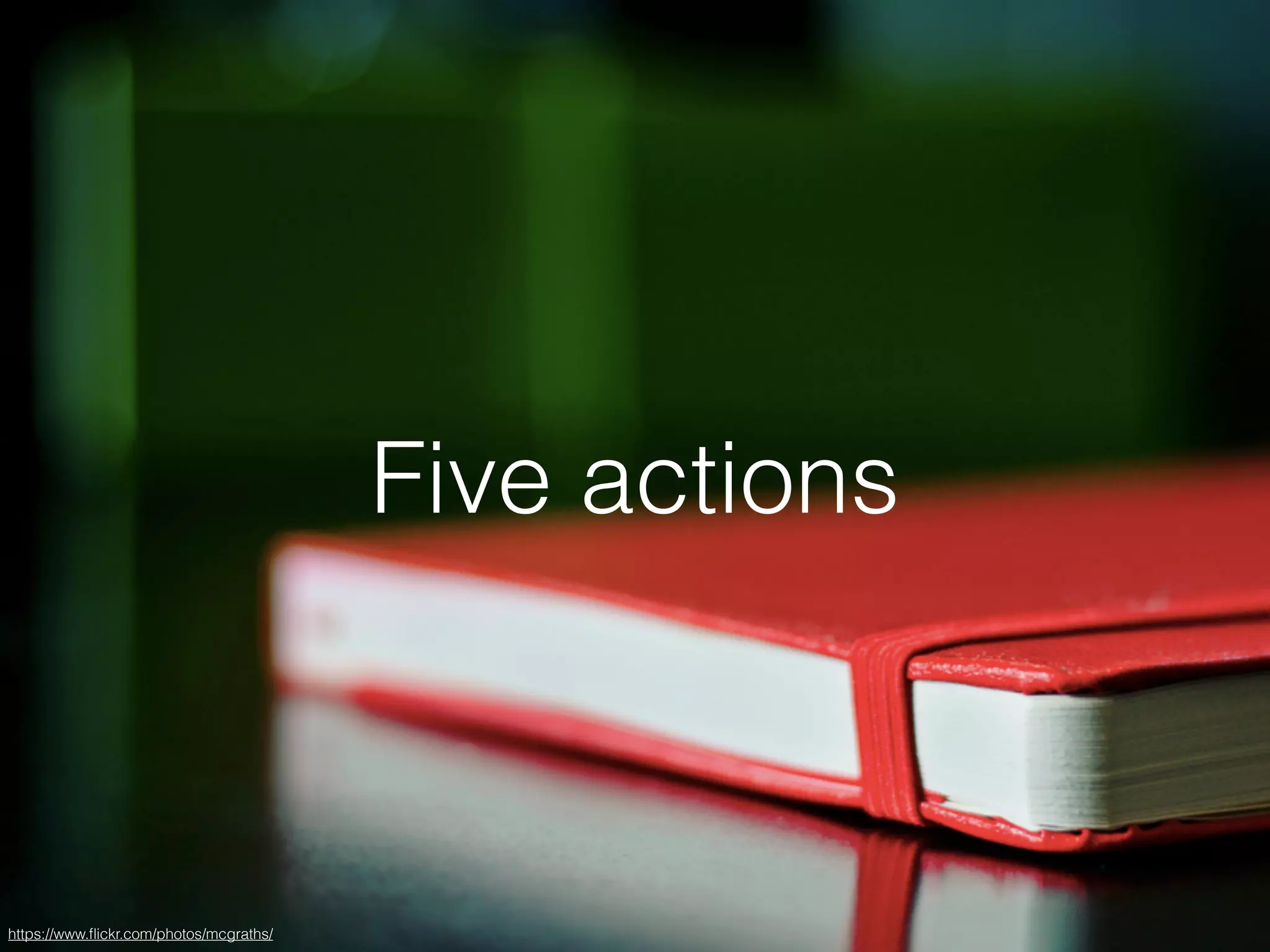 Five actions
https://www.ﬂickr.com/photos/mcgraths/
 