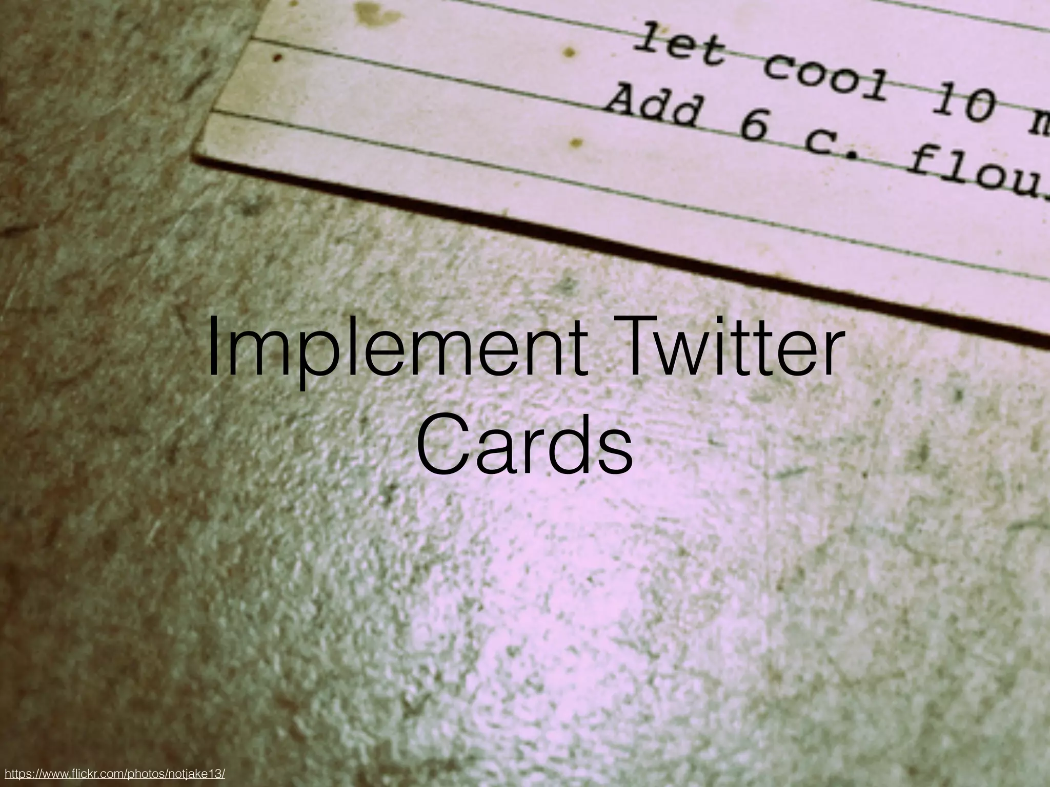 Implement Twitter
Cards
https://www.ﬂickr.com/photos/notjake13/
 