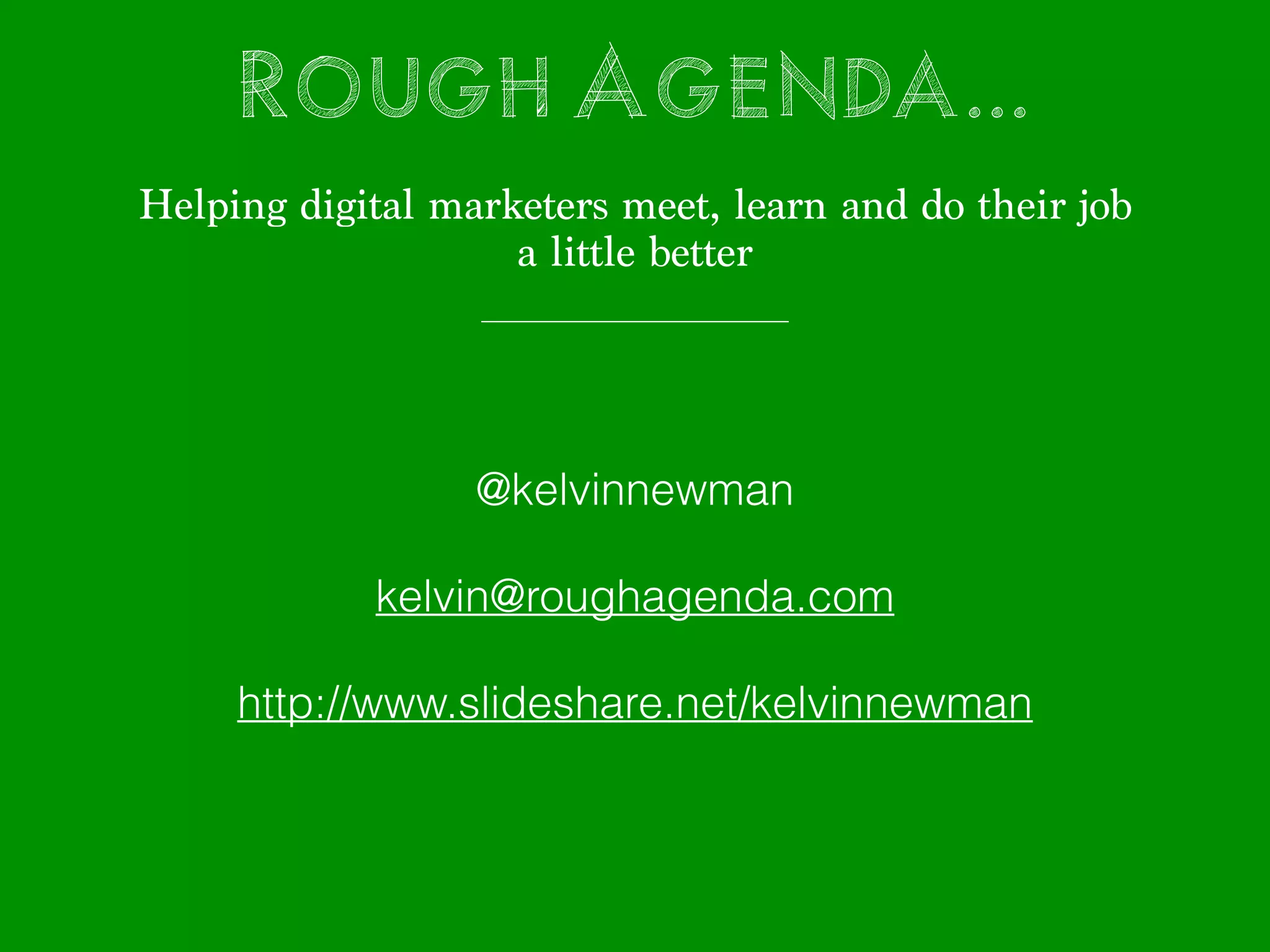 Rough Agenda...
!
Helping digital marketers meet, learn and do their job
a little better
@kelvinnewman
!
kelvin@roughagenda.com
!
http://www.slideshare.net/kelvinnewman
 