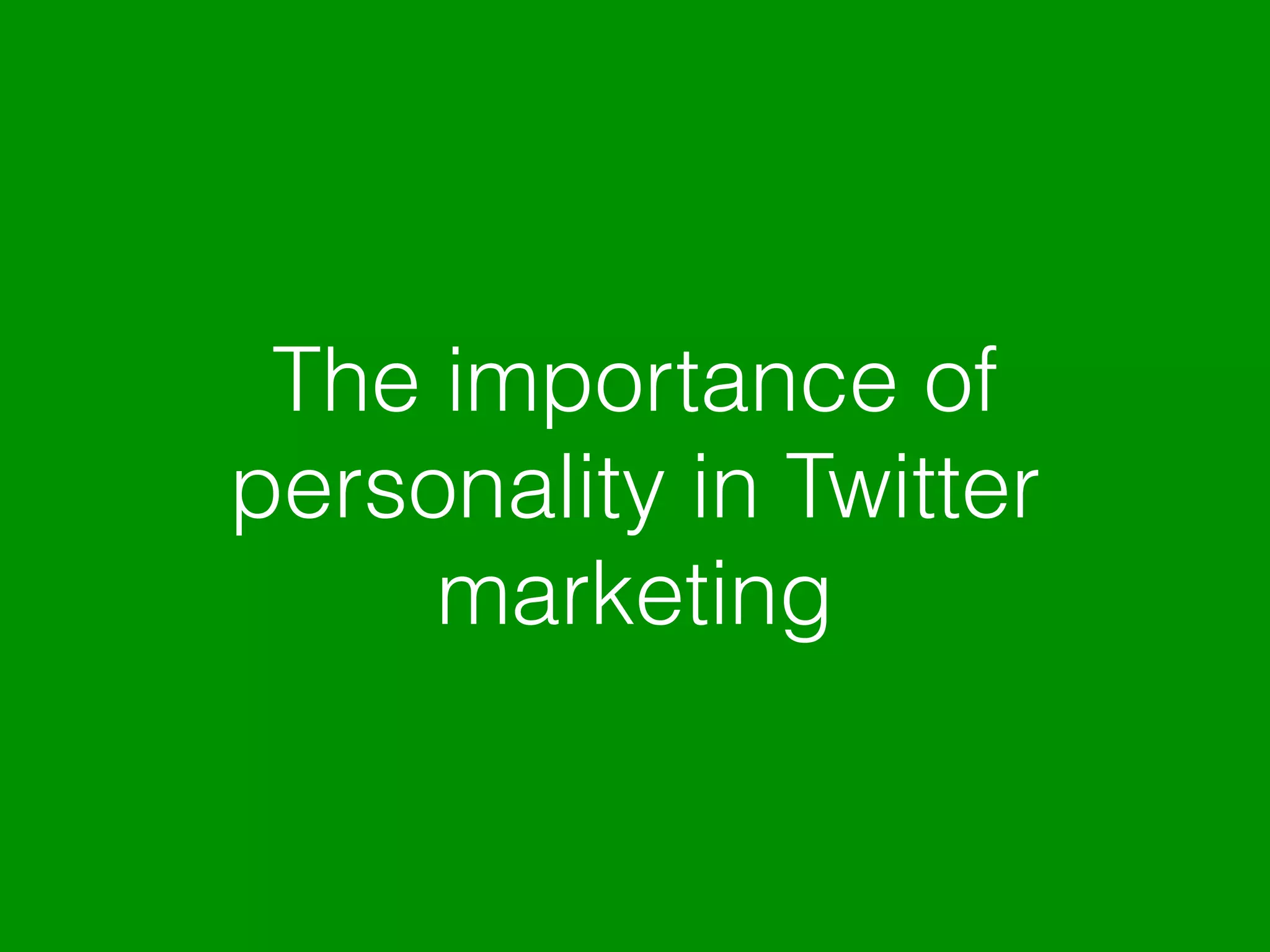 The importance of
personality in Twitter
marketing
 