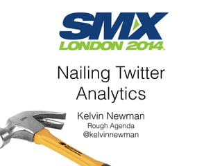 Nailing Twitter
Analytics
Kelvin Newman
Rough Agenda
@kelvinnewman
 