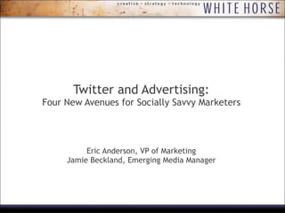 Twitter and Advertising: Four New Avenues for Socially Savvy Marketers Eric Anderson, VP of Marketing Jamie Beckland, Emerging Media Manager 