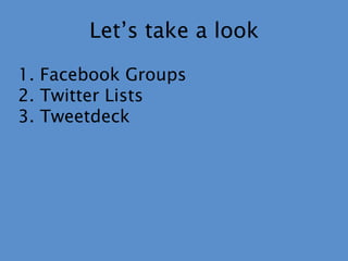 Let’s take a look Facebook Groups Twitter ListsTweetdeck
