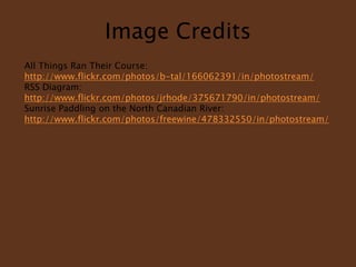 Image CreditsAll Things Ran Their Course:http://www.flickr.com/photos/b-tal/166062391/in/photostream/RSS Diagram: http://www.flickr.com/photos/jrhode/375671790/in/photostream/Sunrise Paddling on the North Canadian River: http://www.flickr.com/photos/freewine/478332550/in/photostream/