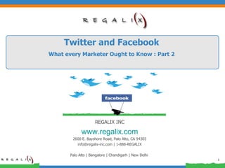 Twitter and Facebook What every Marketer Ought to Know : Part 2 REGALIX INC www.regalix.com 2600 E. Bayshore Road, Palo Alto, CA 94303 info@regalix-inc.com | 1-888-REGALIX Palo Alto | Bangalore | Chandigarh | New Delhi  