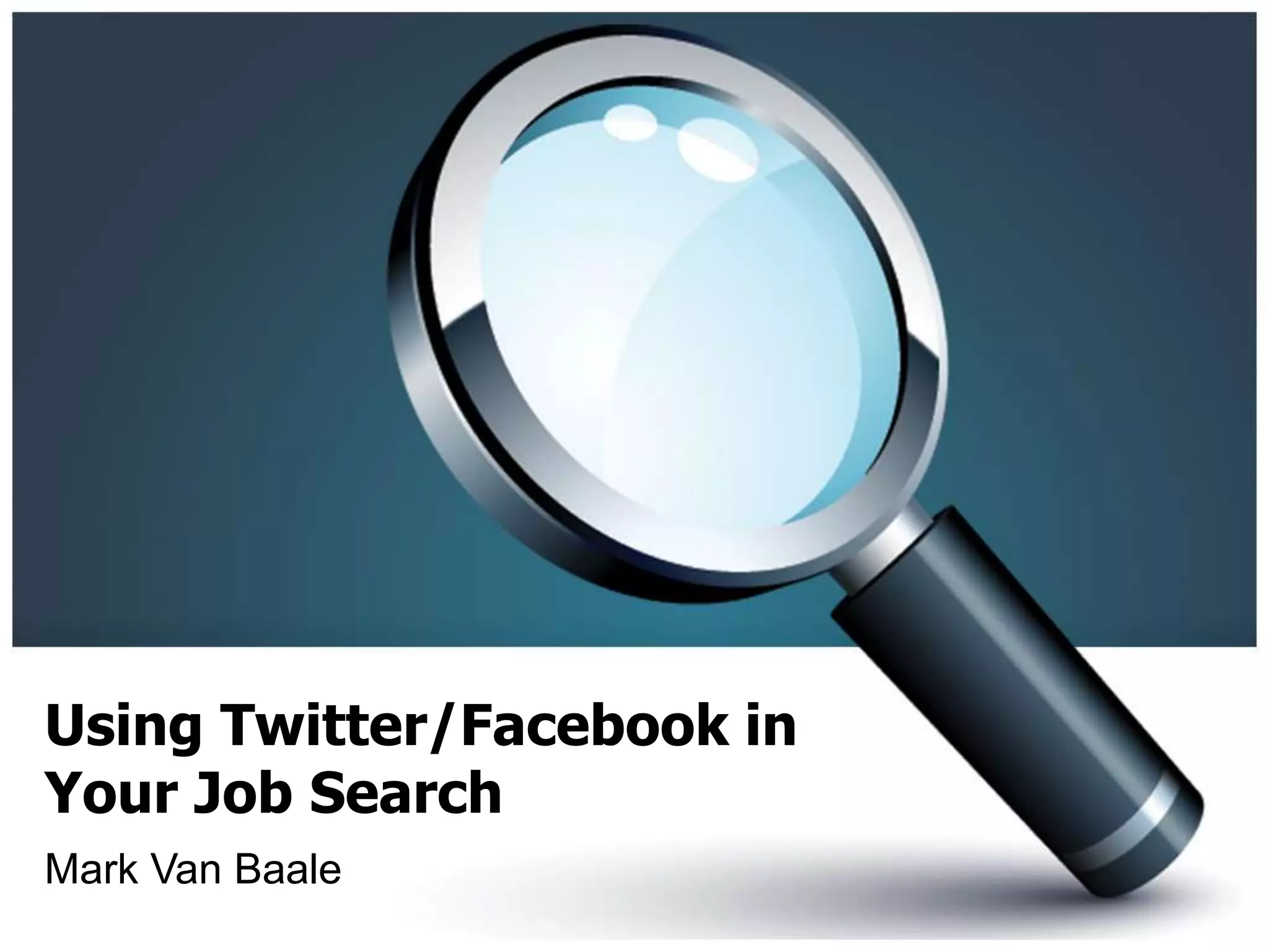 Using Twitter/Facebook in
Your Job Search
Mark Van Baale
 