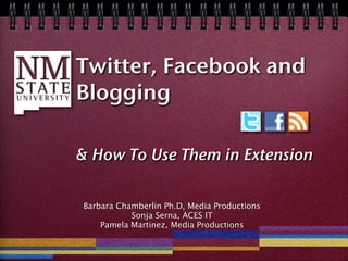 Twitter, Facebook and
Blogging

& How To Use Them in Extension

Barbara Chamberlin Ph.D, Media Productions
           Sonja Serna, ACES IT
    Pamela Martinez, Media Productions
 