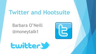 Twitter and Hootsuite
Barbara O’Neill
@moneytalk1
 