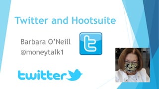 Twitter and Hootsuite
Barbara O’Neill
@moneytalk1
 
