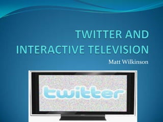 TWITTER AND INTERACTIVE TELEVISION Matt Wilkinson 