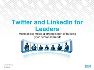 Make social media a strategic part of building
your personal brand!
Susan Visser
@susvis
Twitter and LinkedIn for
Leaders
 