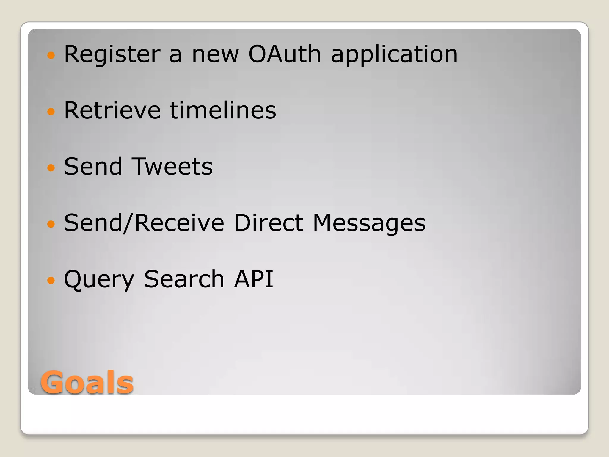 GoalsRegister a new OAuth applicationRetrieve timelinesSend TweetsSend/Receive Direct MessagesQuery Search API