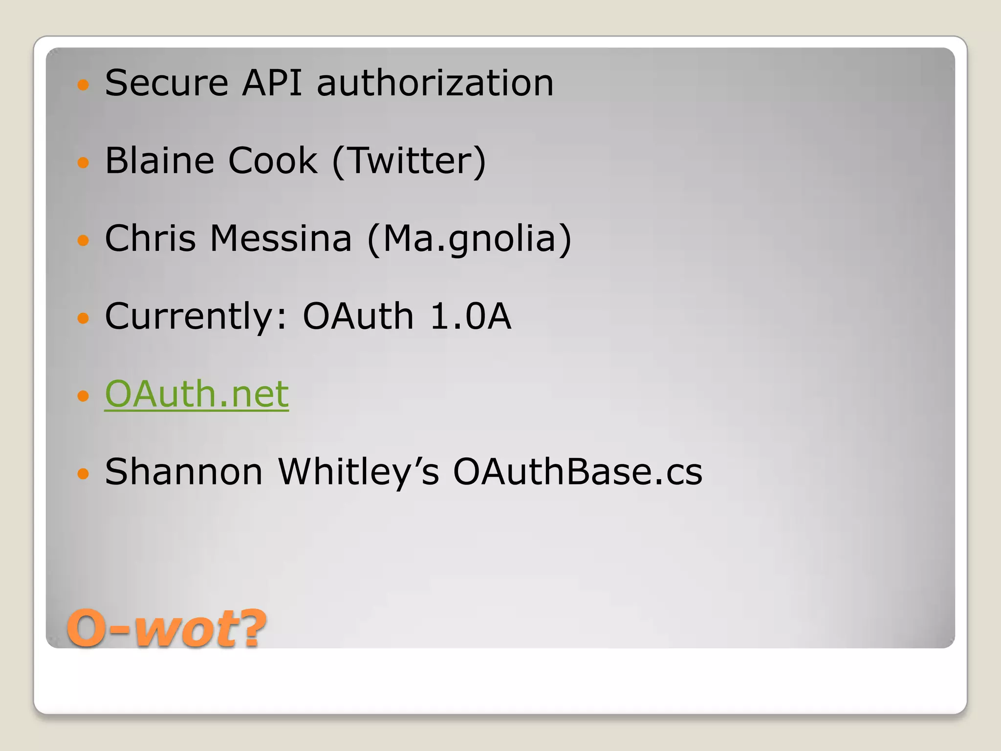 O-wot?Secure API authorizationBlaine Cook (Twitter)Chris Messina (Ma.gnolia)Currently: OAuth 1.0AOAuth.netShannon Whitley’s OAuthBase.cs