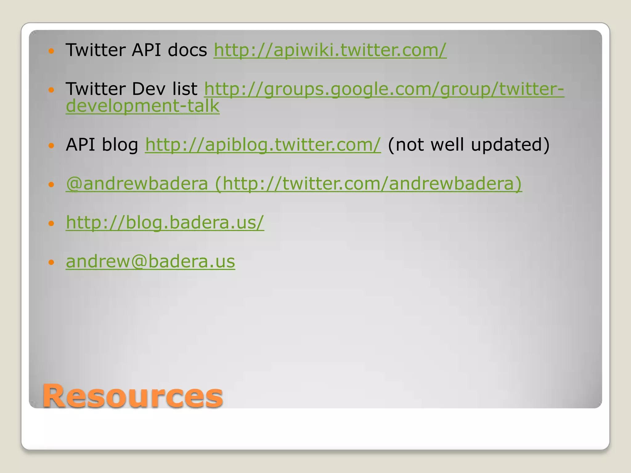 ResourcesTwitter API docs http://apiwiki.twitter.com/Twitter Dev list http://groups.google.com/group/twitter-development-talkAPI blog http://apiblog.twitter.com/ (not well updated)@andrewbadera (http://twitter.com/andrewbadera)http://blog.badera.us/andrew@badera.us