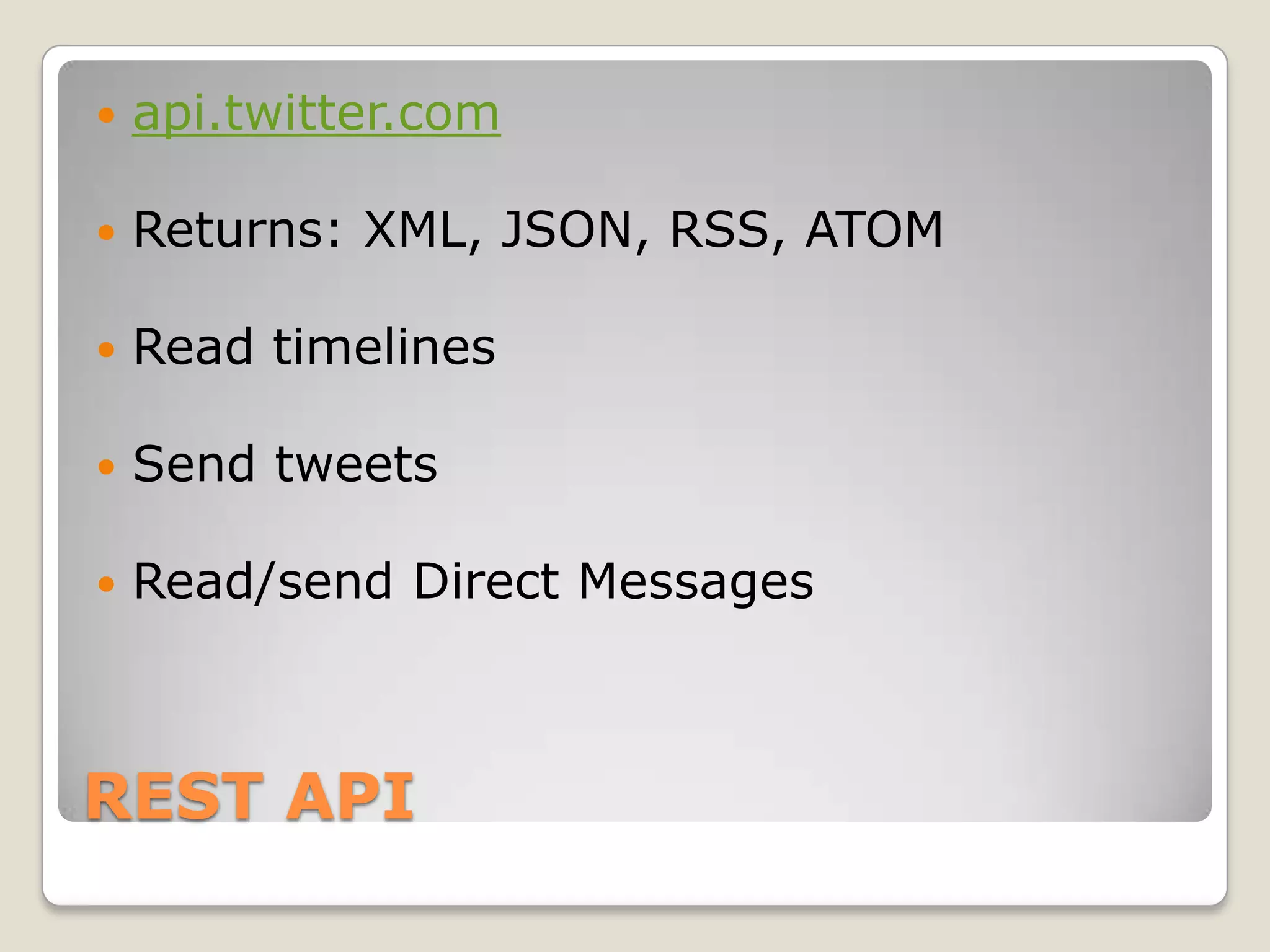 REST APIapi.twitter.comReturns: XML, JSON, RSS, ATOMRead timelinesSend tweetsRead/send Direct Messages