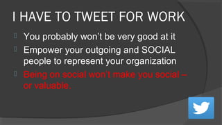 What to Tweet?
 Don’t try too hard
 Just jump into a
conversation – it’s how
Twitter works
 Use Hashtags – people
searc...