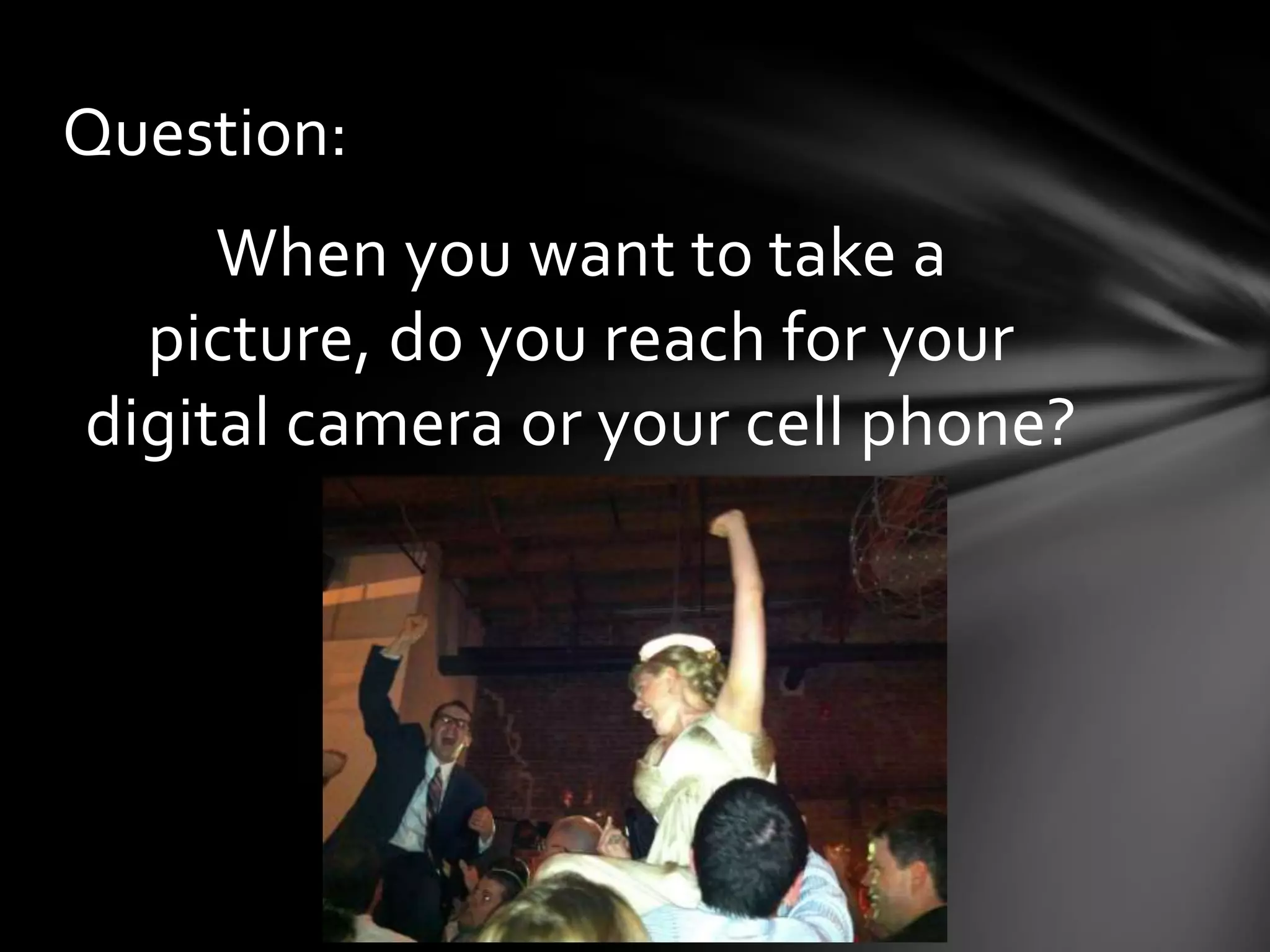 Question:
     When you want to take a
  picture, do you reach for your
digital camera or your cell phone?
 