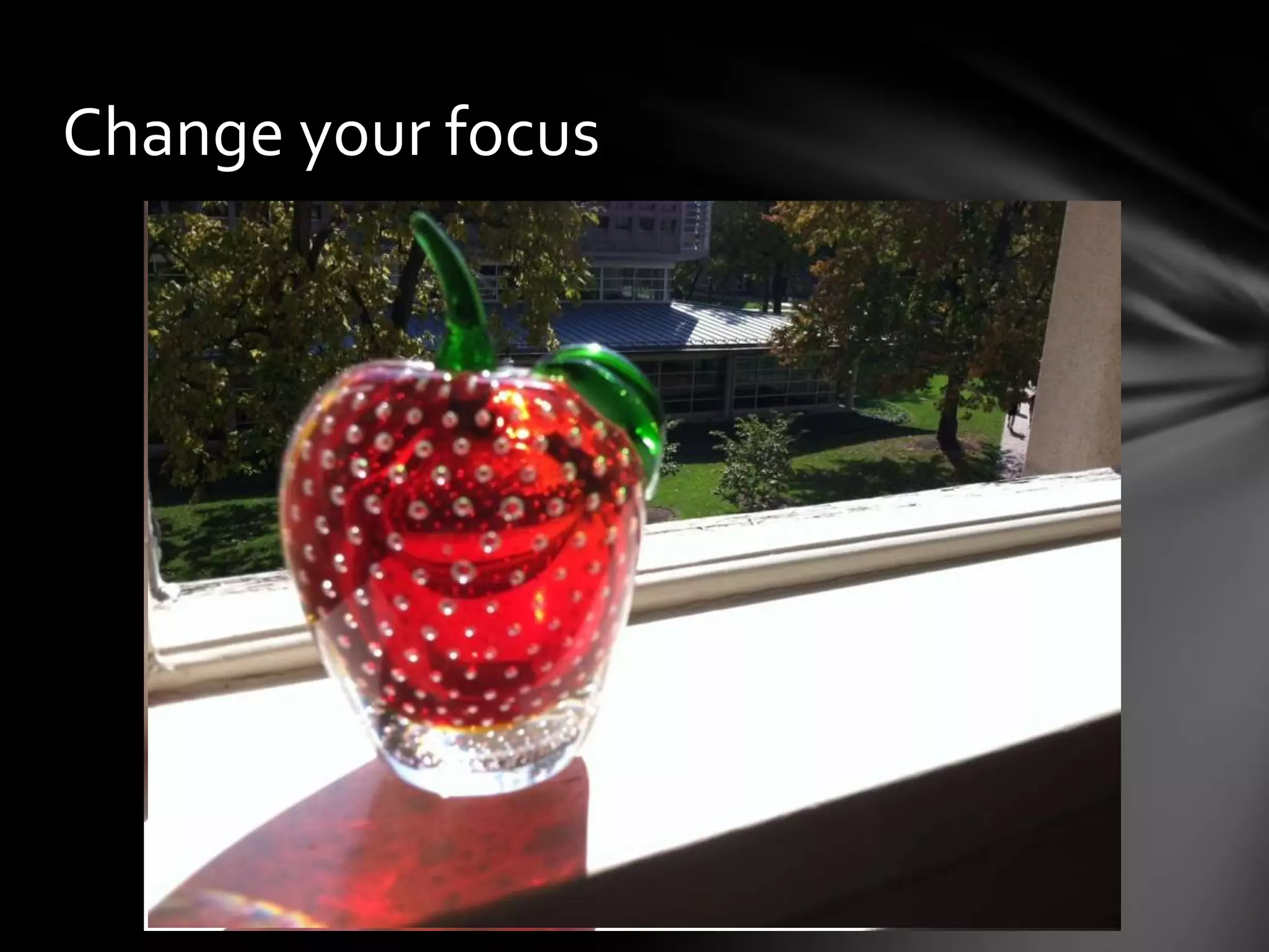 Change your focus
 