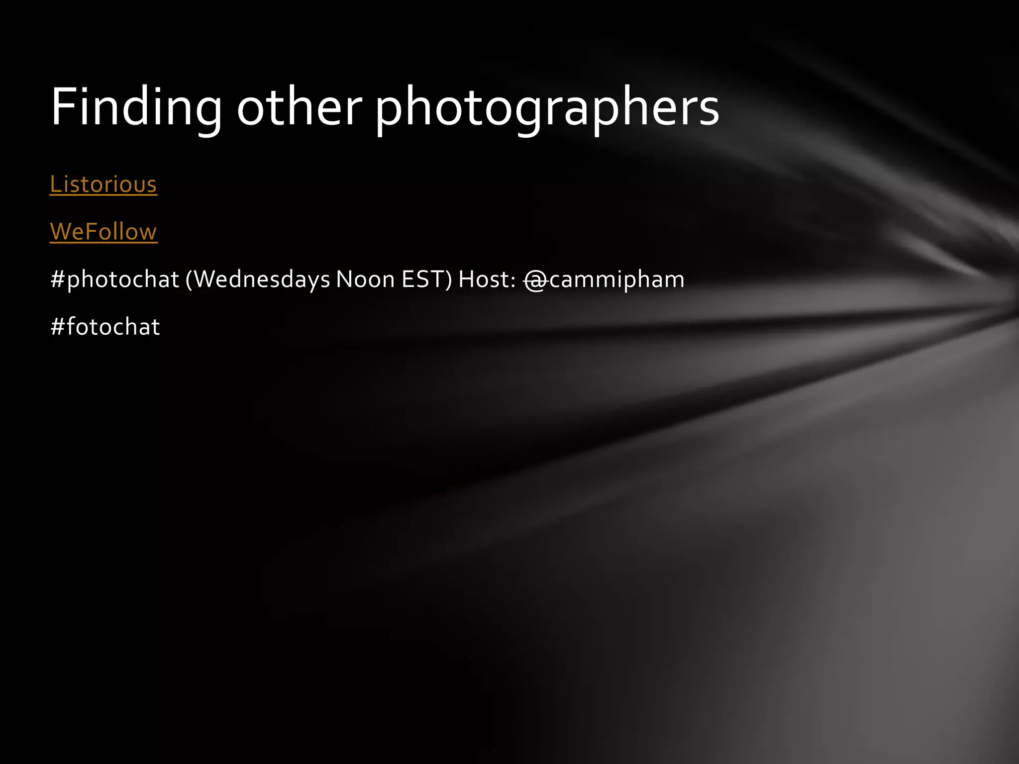 Finding other photographers
Listorious
WeFollow
#photochat (Wednesdays Noon EST) Host: @cammipham
#fotochat
 