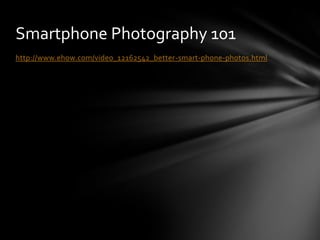 Smartphone Photography 101
http://www.ehow.com/video_12162542_better-smart-phone-photos.html
 