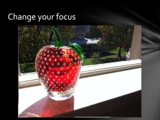 Change your focus
 