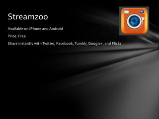 Streamzoo
Available on iPhone and Android
Price: Free
Share instantly with Twitter, Facebook, Tumblr, Google+, and Flickr
 