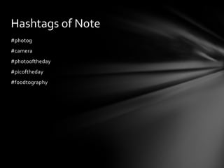 Hashtags of Note
#photog
#camera
#photooftheday
#picoftheday
#foodtography
 