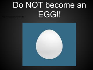 Do NOT become an
                EGG!!
http://vimeo.com/47414789
 