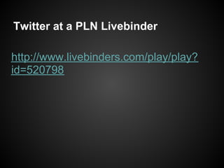 Twitter at a PLN Livebinder

http://www.livebinders.com/play/play?
id=520798
 