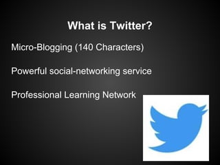 What is Twitter?
Micro-Blogging (140 Characters)

Powerful social-networking service

Professional Learning Network
 