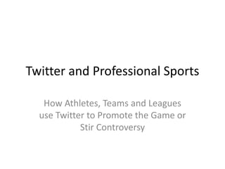 Twitter and Professional Sports

   How Athletes, Teams and Leagues
  use Twitter to Promote the Game or
            Stir Controversy
 